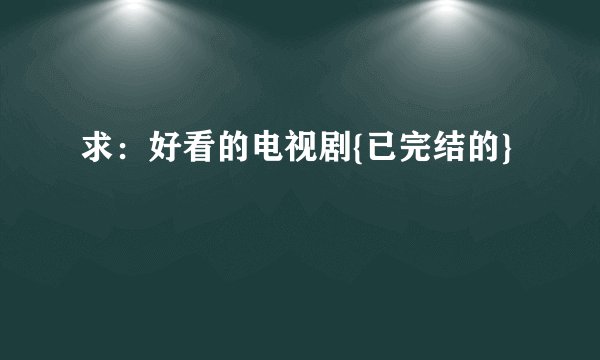 求：好看的电视剧{已完结的}