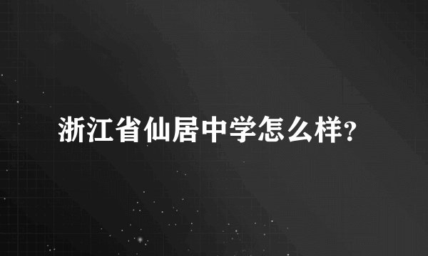 浙江省仙居中学怎么样？