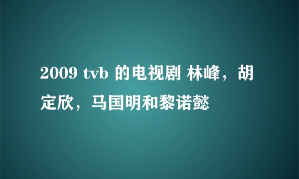 2009 tvb 的电视剧 林峰,胡定欣,马国明和黎诺懿