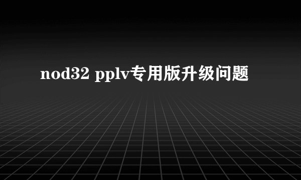 nod32 pplv专用版升级问题