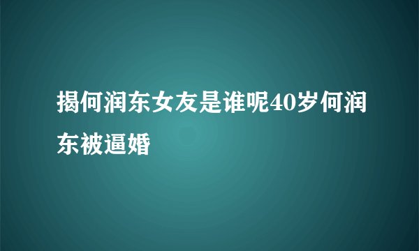 揭何润东女友是谁呢40岁何润东被逼婚