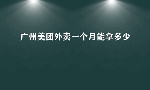 广州美团外卖一个月能拿多少