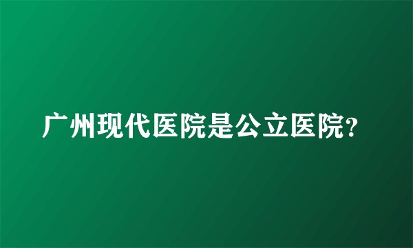 广州现代医院是公立医院？