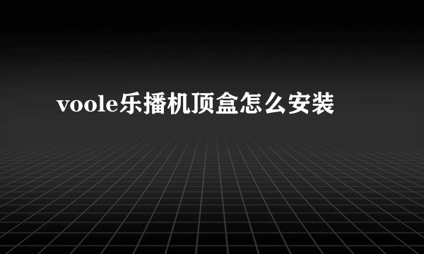 voole乐播机顶盒怎么安装