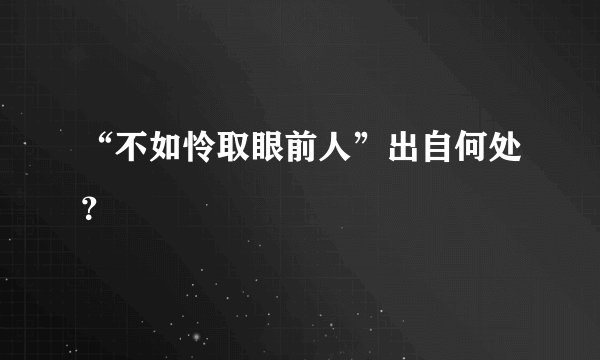 “不如怜取眼前人”出自何处？