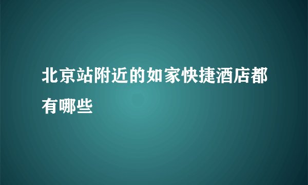 北京站附近的如家快捷酒店都有哪些