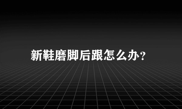 新鞋磨脚后跟怎么办？