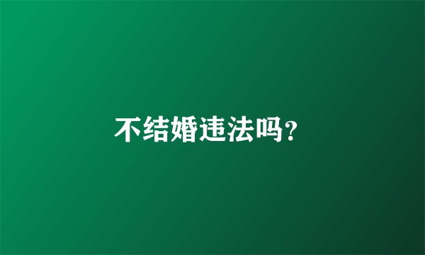 不结婚违法吗？