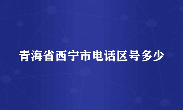 青海省西宁市电话区号多少