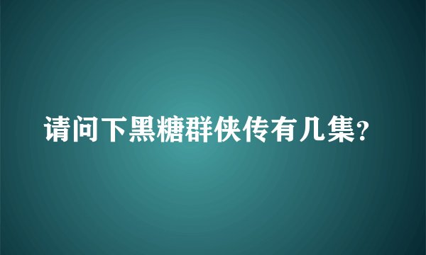请问下黑糖群侠传有几集？