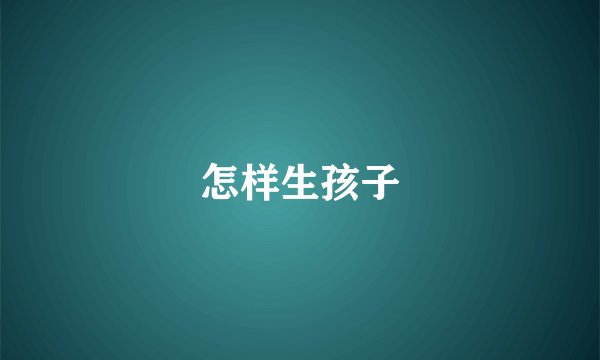 怎样生孩子