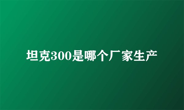 坦克300是哪个厂家生产
