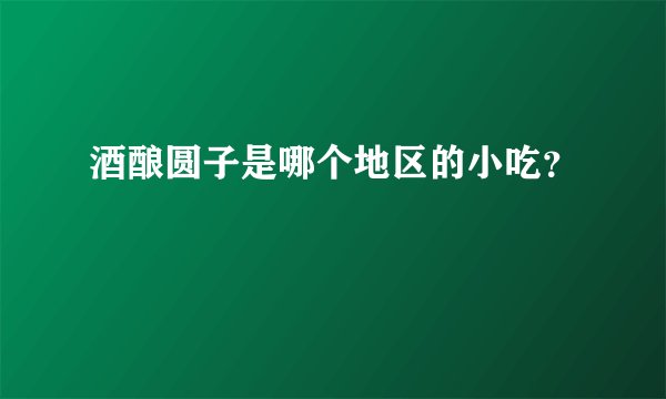 酒酿圆子是哪个地区的小吃？