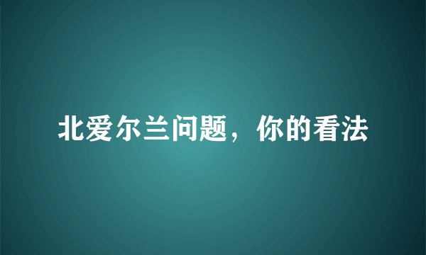 北爱尔兰问题，你的看法