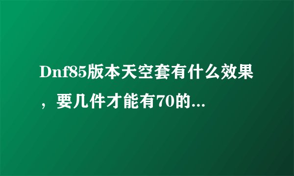 Dnf85版本天空套有什么效果，要几件才能有70的移动速度，求图片