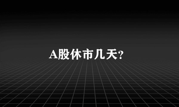A股休市几天？