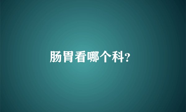 肠胃看哪个科？