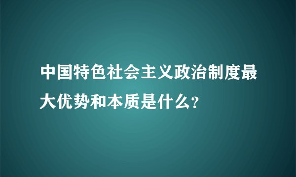 中国特色社会主义政治制度最大优势和本质是什么?