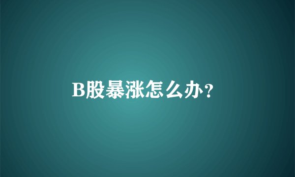 B股暴涨怎么办？