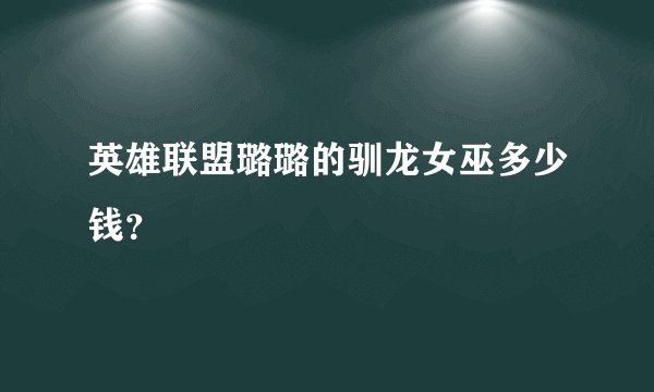 英雄联盟璐璐的驯龙女巫多少钱？
