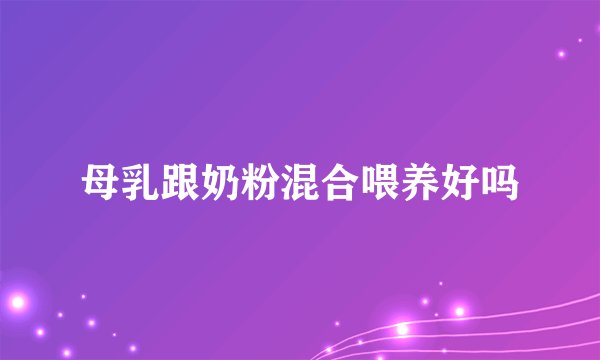 母乳跟奶粉混合喂养好吗