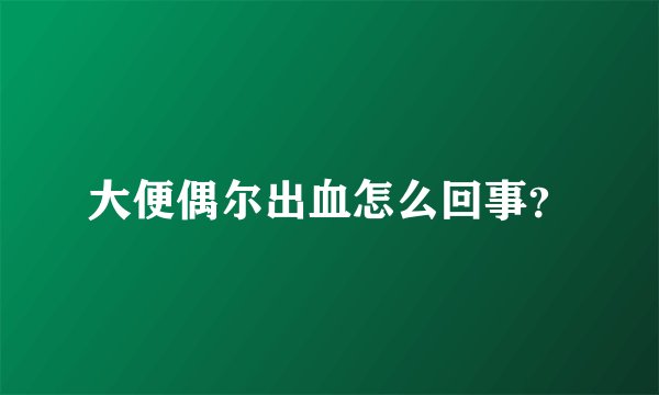 大便偶尔出血怎么回事？