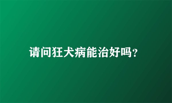 请问狂犬病能治好吗？