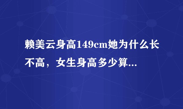赖美云身高149cm她为什么长不高,女生身高多少算是矮小了