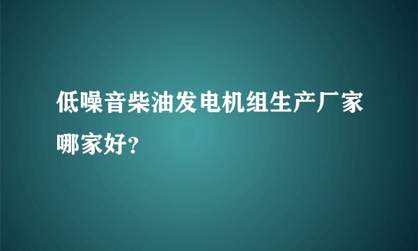 低噪音柴油发电机组生产厂家哪家好？
