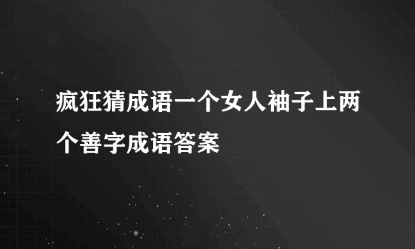 疯狂猜成语一个女人袖子上两个善字成语答案