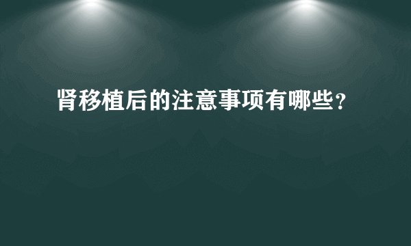 肾移植后的注意事项有哪些?