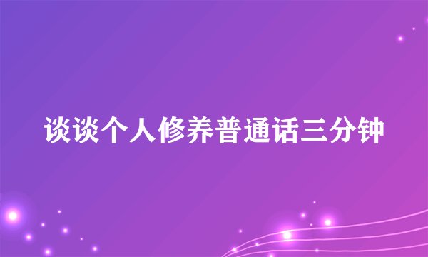 谈谈个人修养普通话三分钟