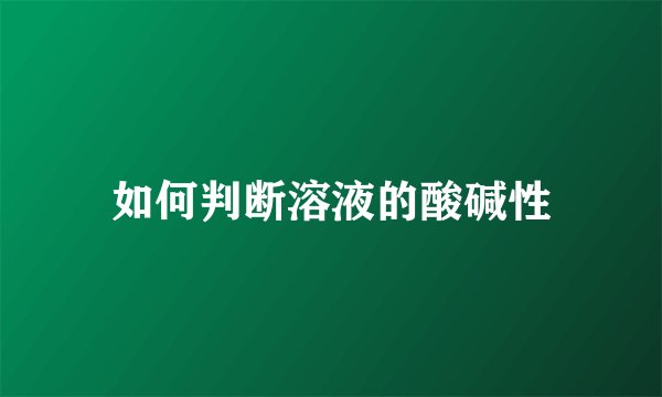 如何判断溶液的酸碱性