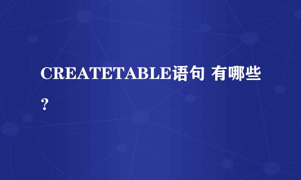 CREATETABLE语句 有哪些?