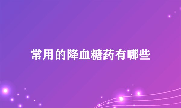 常用的降血糖药有哪些