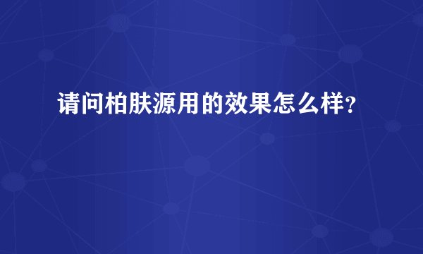 请问柏肤源用的效果怎么样?