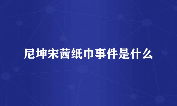 尼坤宋茜纸巾事件是什么