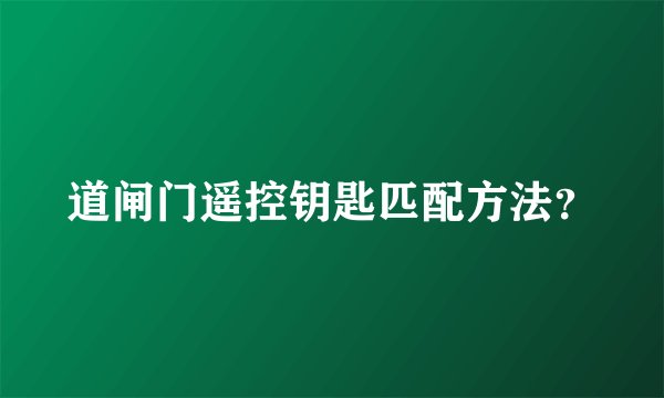 道闸门遥控钥匙匹配方法？