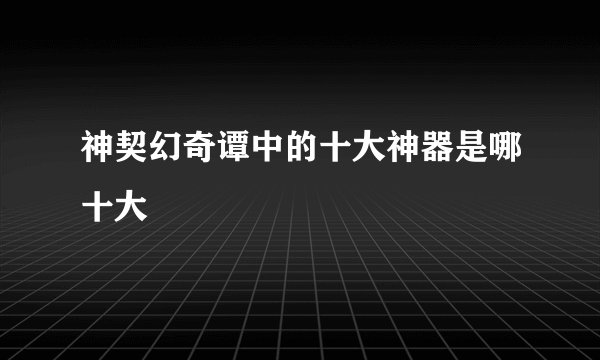 神契幻奇谭中的十大神器是哪十大