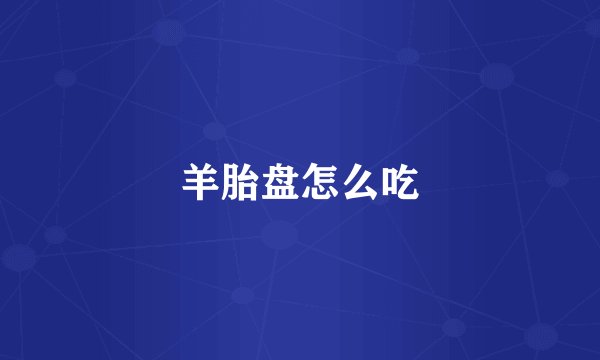羊胎盘怎么吃