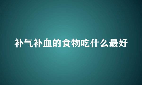 补气补血的食物吃什么最好