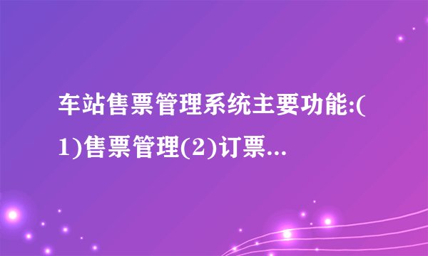 车站售票管理系统主要功能:(1)售票管理(2)订票管理(3)信息查询(4)系统维护