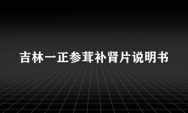 吉林一正参茸补肾片说明书