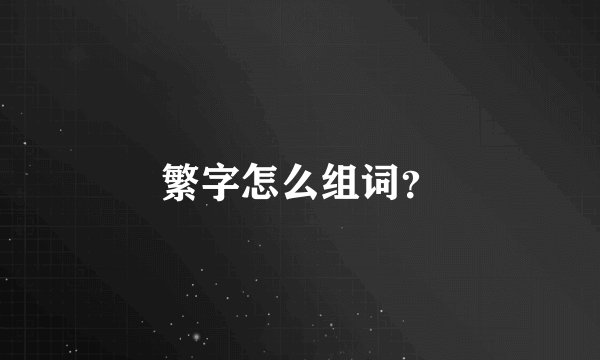 繁字怎么组词？