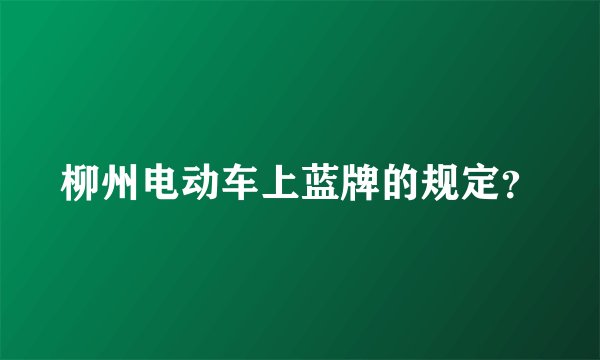 柳州电动车上蓝牌的规定？