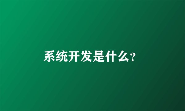 系统开发是什么？
