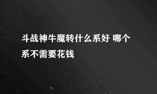 斗战神牛魔转什么系好 哪个系不需要花钱