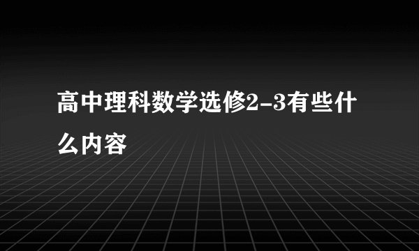 高中理科数学选修2-3有些什么内容