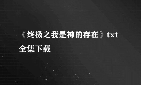 《终极之我是神的存在》txt全集下载