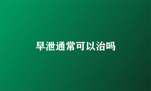 早泄通常可以治吗
